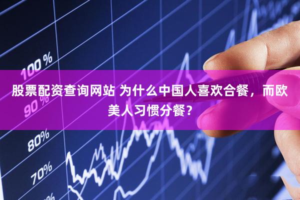 股票配资查询网站 为什么中国人喜欢合餐，而欧美人习惯分餐？